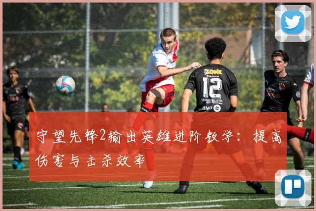守望先锋2输出英雄进阶教学：提高伤害与击杀效率